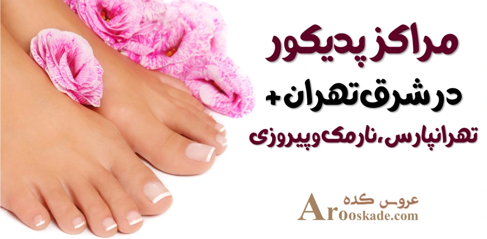 مراکز پدیکور در شرق تهران + تهرانپارس، نارمک و پیروزی