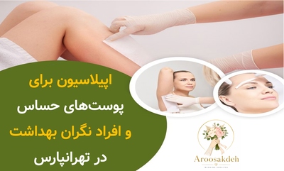 اپیلاسیون برای پوست‌های حساس و افراد نگران بهداشت در تهرانپارس